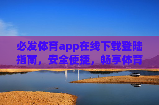 必发体育app在线下载登陆指南，安全便捷，畅享体育激情，必发体育app在线下载登陆指南，安全便捷，畅享体育激情