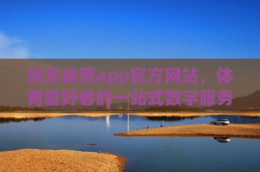 博乐体育app官方网站，体育爱好者的一站式数字服务平台，博乐体育官方网站，体育爱好者一站式数字服务平台
