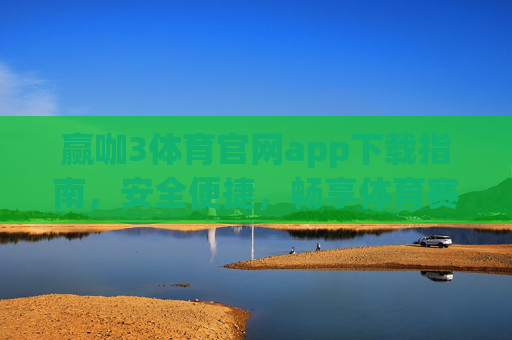 赢咖3体育官网app下载指南，安全便捷，畅享体育赛事新体验