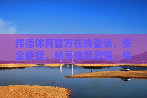 伟德体育官方在线登录，安全便捷，畅享体育激情，伟德体育官方在线登录，安全便捷，畅享体育激情