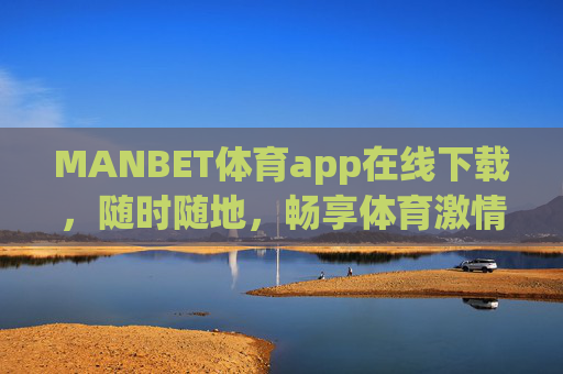MANBET体育app在线下载，随时随地，畅享体育激情，MANBET体育app在线下载，随时随地畅享体育激情