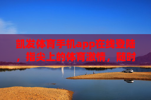 凯发体育手机app在线登陆，指尖上的体育激情，随时随地畅享赛场，凯发体育手机app，指尖上的体育激情，随时随地畅享赛场