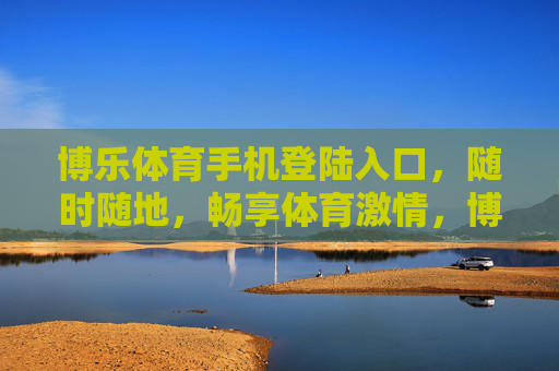 博乐体育手机登陆入口，随时随地，畅享体育激情，博乐体育手机入口，随时随地畅享体育激情