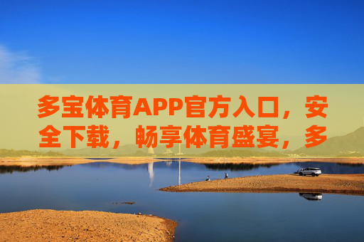 多宝体育APP官方入口，安全下载，畅享体育盛宴，多宝体育APP官方入口，安全下载，畅享体育盛宴