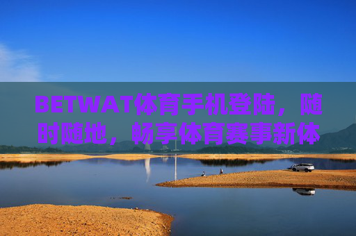 BETWAT体育手机登陆，随时随地，畅享体育赛事新体验