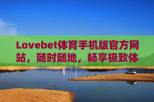 Lovebet体育手机版官方网站，随时随地，畅享极致体育激情，Lovebet体育手机版，随时随地畅享极致体育激情