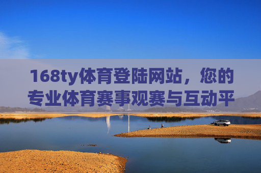 168ty体育登陆网站，您的专业体育赛事观赛与互动平台，168ty体育，专业体育赛事观赛与互动平台