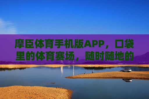 摩臣体育手机版APP，口袋里的体育赛场，随时随地的激情主场，口袋里的体育赛场，随时随地的激情主场