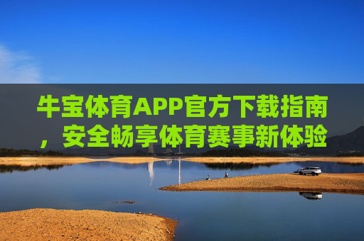 牛宝体育APP官方下载指南，安全畅享体育赛事新体验，牛宝体育APP官方下载，安全畅享赛事新体验
