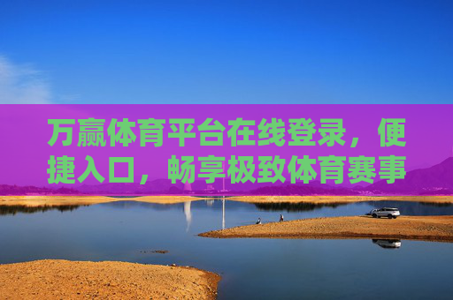 万赢体育平台在线登录，便捷入口，畅享极致体育赛事体验，万赢体育平台在线登录，便捷入口，畅享极致赛事体验