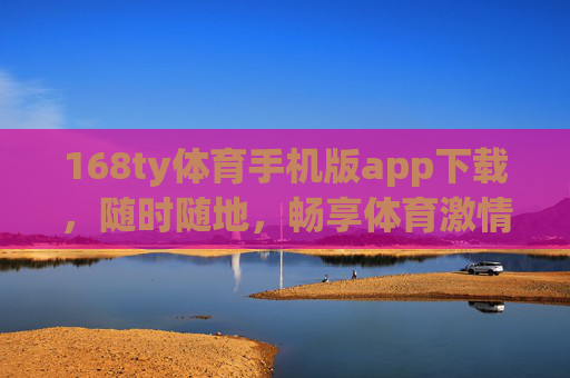 168ty体育手机版app下载，随时随地，畅享体育激情，168ty体育手机版下载，随时随地畅享体育激情
