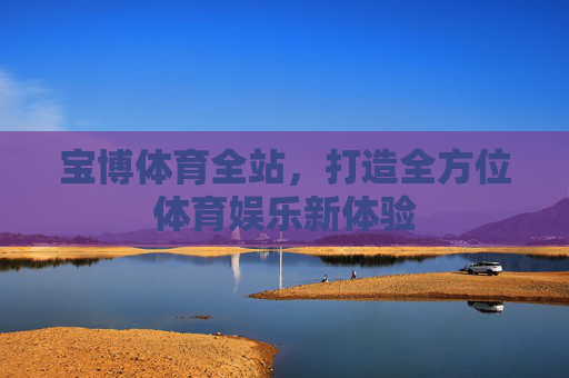宝博体育全站，打造全方位体育娱乐新体验
