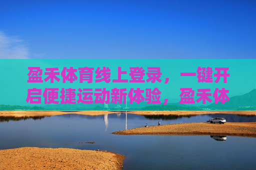 盈禾体育线上登录，一键开启便捷运动新体验，盈禾体育线上登录，一键开启便捷运动新体验