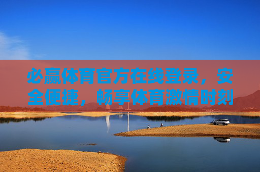 必赢体育官方在线登录，安全便捷，畅享体育激情时刻，必赢体育官方登录，安全便捷畅享体育激情