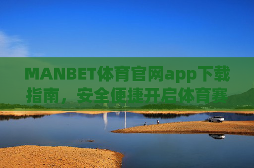 MANBET体育官网app下载指南，安全便捷开启体育赛事新体验，MANBET体育官网app下载指南，安全便捷开启体育赛事新体验