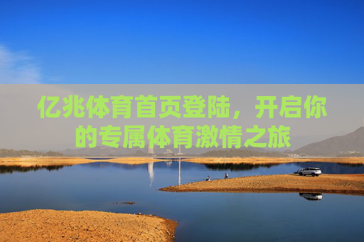 亿兆体育首页登陆，开启你的专属体育激情之旅