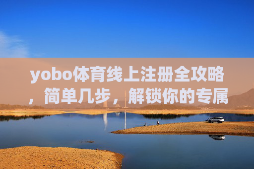 yobo体育线上注册全攻略，简单几步，解锁你的专属体育观赛体验，yobo体育线上注册全攻略，简单几步解锁专属体育观赛体验