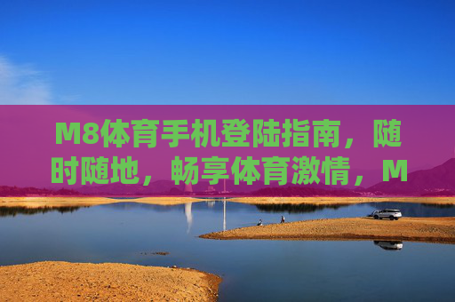 M8体育手机登陆指南，随时随地，畅享体育激情，M8体育手机登陆指南，随时随地畅享体育激情