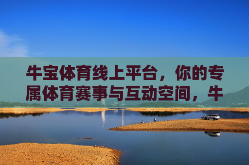 牛宝体育线上平台,你的专属体育赛事与互动空间,牛宝体育,你的专属赛事互动空间 牛宝体育线上平台,你的专属体育赛事与互动空间,牛宝体育,你的专属赛事互动空间
