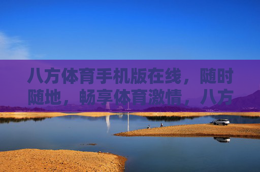 八方体育手机版在线，随时随地，畅享体育激情，八方体育手机版，随时随地畅享体育激情
