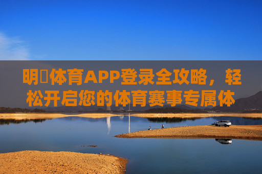 明陞体育APP登录全攻略，轻松开启您的体育赛事专属体验，明陞体育APP登录全攻略，开启体育赛事专属体验