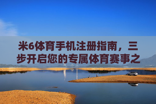 米6体育手机注册指南，三步开启您的专属体育赛事之旅，米6体育手机注册，三步开启专属赛事之旅