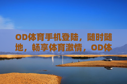 OD体育手机登陆，随时随地，畅享体育激情，OD体育手机登陆，随时随地畅享体育激情