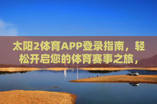 太阳2体育APP登录指南，轻松开启您的体育赛事之旅，太阳2体育APP登录指南，轻松开启您的体育赛事之旅