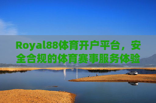Royal88体育开户平台，安全合规的体育赛事服务体验与正规开户指南，Royal88体育开户平台，安全合规服务体验与正规开户指南