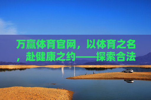 万赢体育官网，以体育之名，赴健康之约——探索合法合规的体育娱乐新体验，万赢体育官网，以体育之名，赴健康之约，合法合规新体验
