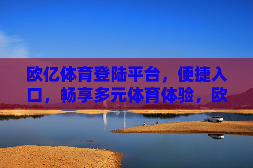 欧亿体育登陆平台，便捷入口，畅享多元体育体验，欧亿体育登陆平台，便捷入口，畅享多元体育体验