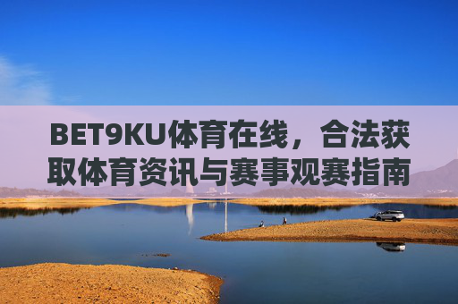 BET9KU体育在线，合法获取体育资讯与赛事观赛指南，BET9KU体育在线，合法体育资讯与赛事观赛指南