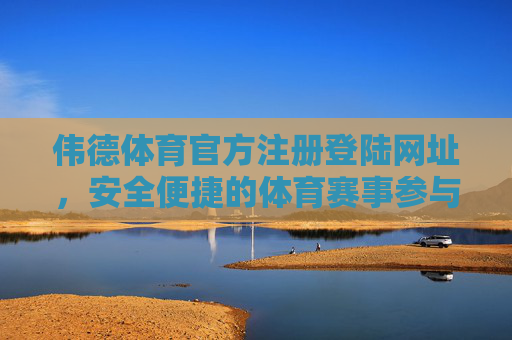 伟德体育官方注册登陆网址，安全便捷的体育赛事参与指南，伟德体育官方注册登录，安全便捷的体育赛事参与指南