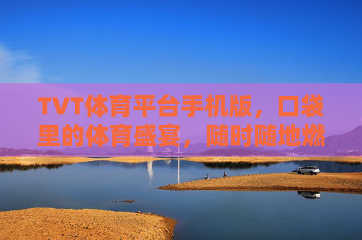 TVT体育平台手机版,口袋里的体育盛宴,随时随地燃情赛场,TVT手机版,口袋里的体育盛宴,随时随地燃情赛场 TVT体育平台手机版,口袋里的体育盛宴,随时随地燃情赛场,TVT手机版,口袋里的体育盛宴,随时随地燃情赛场