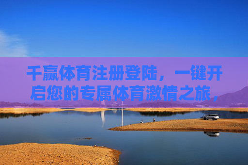 千赢体育注册登陆，一键开启您的专属体育激情之旅，千赢体育，一键开启专属体育激情之旅
