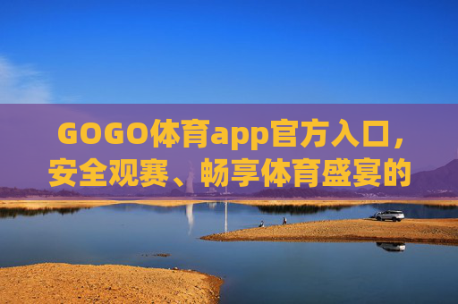 GOGO体育app官方入口，安全观赛、畅享体育盛宴的正版通道，GOGO体育app官方入口，安全观赛、畅享正版体育盛宴