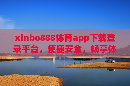 xinbo888体育app下载登录平台，便捷安全，畅享体育赛事新体验，xinbo888体育app，便捷安全下载登录，畅享赛事新体验