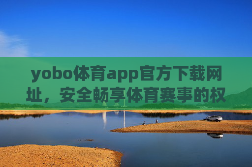 yobo体育app官方下载网址，安全畅享体育赛事的权威入口，yobo体育app官方下载，安全畅享体育赛事权威入口
