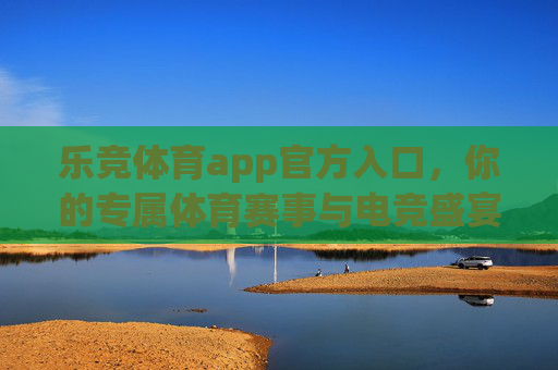 乐竞体育app官方入口，你的专属体育赛事与电竞盛宴直通车，乐竞体育app官方入口，你的专属体育赛事与电竞盛宴直通车
