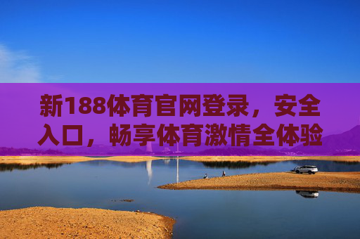 新188体育官网登录，安全入口，畅享体育激情全体验，188体育官网安全登录入口，畅享体育激情全体验