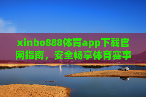 xinbo888体育app下载官网指南，安全畅享体育赛事新体验