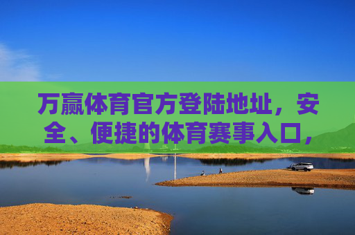万赢体育官方登陆地址，安全、便捷的体育赛事入口，万赢体育官方登陆地址，安全便捷的体育赛事入口