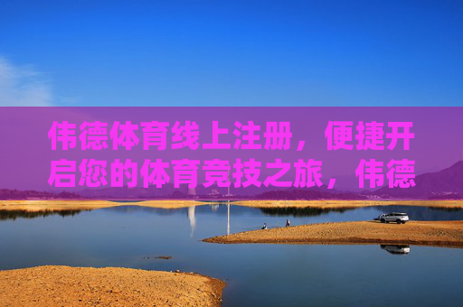 伟德体育线上注册，便捷开启您的体育竞技之旅，伟德体育线上注册，便捷开启体育竞技之旅