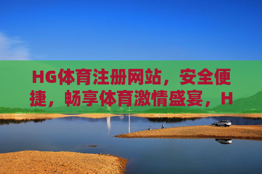 HG体育注册网站，安全便捷，畅享体育激情盛宴，HG体育注册，安全便捷，畅享体育激情盛宴