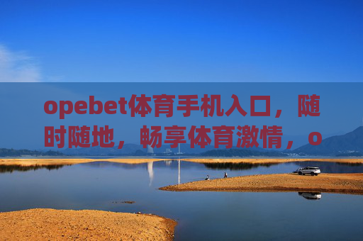 opebet体育手机入口，随时随地，畅享体育激情，opebet体育手机入口，随时随地畅享体育激情