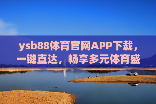 ysb88体育官网APP下载，一键直达，畅享多元体育盛宴，ysb88体育APP下载，一键直达，畅享多元体育盛宴