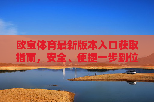 欧宝体育最新版本入口获取指南，安全、便捷一步到位，欧宝体育最新版入口获取指南，安全便捷一步到位