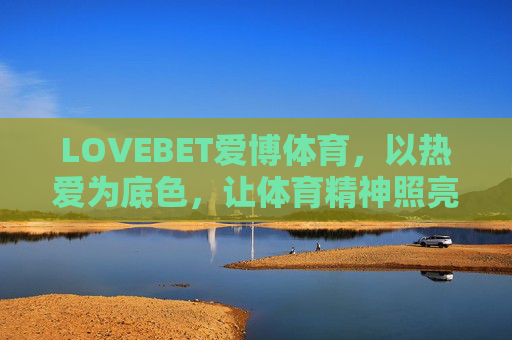 LOVEBET爱博体育，以热爱为底色，让体育精神照亮前行之路，LOVEBET爱博体育，热爱为底色，体育精神照亮前路