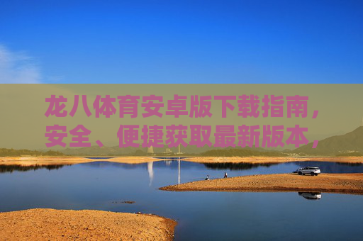 龙八体育安卓版下载指南，安全、便捷获取最新版本，龙八体育安卓版下载指南，安全便捷获取最新版本