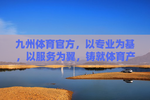 九州体育官方，以专业为基，以服务为翼，铸就体育产业标杆，九州体育，专业服务铸就体育产业标杆